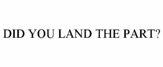 DID YOU LAND THE PART?