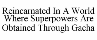REINCARNATED IN A WORLD WHERE SUPERPOWERS ARE OBTAINED THROUGH GACHA