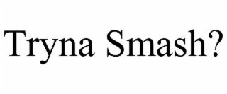 TRYNA SMASH?