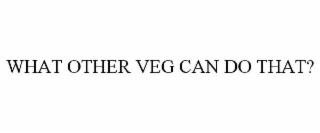 WHAT OTHER VEG CAN DO THAT?