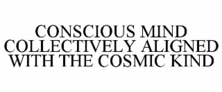 CONSCIOUS MIND COLLECTIVELY ALIGNED WITH THE COSMIC KIND