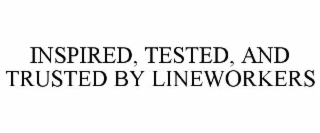 INSPIRED, TESTED, AND TRUSTED BY LINEWORKERS