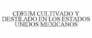 CDEUM CULTIVADO Y DESTILADO EN LOS ESTADOS UNIDOS MEXICANOS