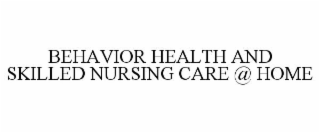 BEHAVIOR HEALTH AND SKILLED NURSING CARE @ HOME