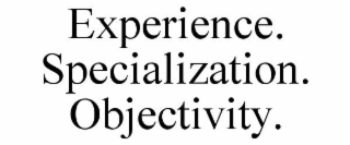 EXPERIENCE. SPECIALIZATION. OBJECTIVITY.