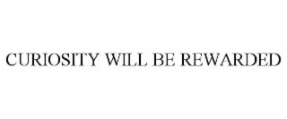 CURIOSITY WILL BE REWARDED