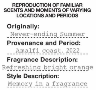 REPRODUCTION OF FAMILIAR SCENTS AND MOMENTS OF VARYING LOCATIONS AND PERIODS ORIGINALLY: NEVER-ENDING SUMMER PROVENANCE AND PERIOD: AMALFI COAST, 2022 FRAGRANCE DESCRIPTION: REFRESHING BRIGHT ORANGE S