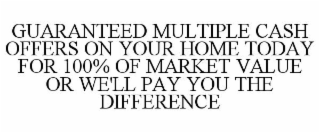 GUARANTEED MULTIPLE CASH OFFERS ON YOUR HOME TODAY FOR 100% OF MARKET VALUE OR WE'LL PAY YOU THE DIFFERENCE