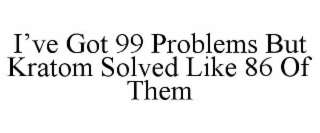 I'VE GOT 99 PROBLEMS BUT KRATOM SOLVED LIKE 86 OF THEM