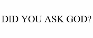 DID YOU ASK GOD?