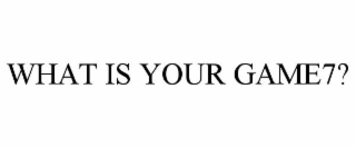 WHAT IS YOUR GAME7?