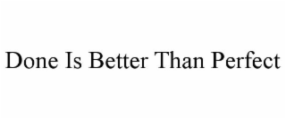 DONE IS BETTER THAN PERFECT