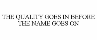 THE QUALITY GOES IN BEFORE THE NAME GOES ON