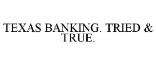 TEXAS BANKING. TRIED & TRUE.