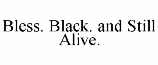 BLESS. BLACK. AND STILL ALIVE.