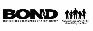 BOND; BROTHERHOOD ORGANIZATION OF A NEW DESTINY; REBUILDING THE FAMILY BY REBUILDING THE MAN