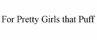 FOR PRETTY GIRLS THAT PUFF