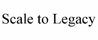 SCALE TO LEGACY