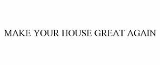MAKE YOUR HOUSE GREAT AGAIN