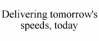 DELIVERING TOMORROW'S SPEEDS, TODAY