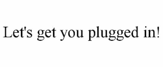 LET'S GET YOU PLUGGED IN!
