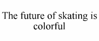 THE FUTURE OF SKATING IS COLORFUL