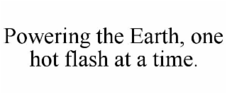 POWERING THE EARTH, ONE HOT FLASH AT A TIME.