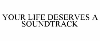 YOUR LIFE DESERVES A SOUNDTRACK