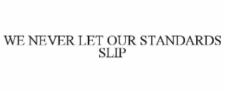 WE NEVER LET OUR STANDARDS SLIP
