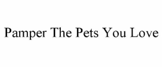 PAMPER THE PETS YOU LOVE