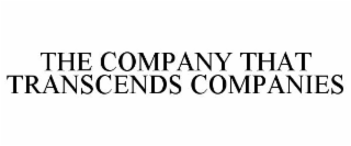 THE COMPANY THAT TRANSCENDS COMPANIES