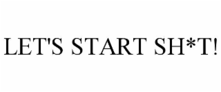 LET'S START SH*T!