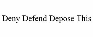 DENY DEFEND DEPOSE THIS