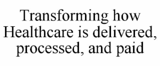 TRANSFORMING HOW HEALTHCARE IS DELIVERED, PROCESSED, AND PAID