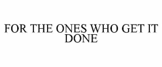 FOR THE ONES WHO GET IT DONE