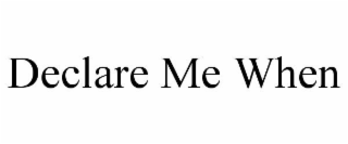 DECLARE ME WHEN