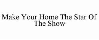 MAKE YOUR HOME THE STAR OF THE SHOW
