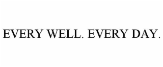 EVERY WELL. EVERY DAY.