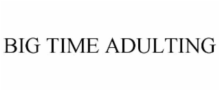 BIG TIME ADULTING