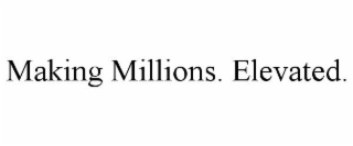 MAKING MILLIONS. ELEVATED.