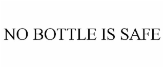NO BOTTLE IS SAFE
