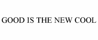 GOOD IS THE NEW COOL
