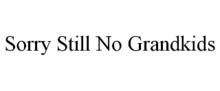 SORRY STILL NO GRANDKIDS
