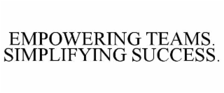 EMPOWERING TEAMS. SIMPLIFYING SUCCESS.