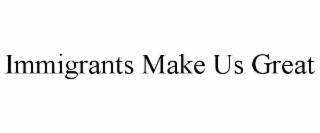 IMMIGRANTS MAKE US GREAT