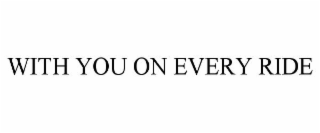 WITH YOU ON EVERY RIDE