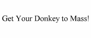 GET YOUR DONKEY TO MASS!