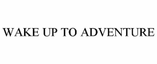 WAKE UP TO ADVENTURE