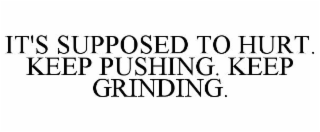 IT'S SUPPOSED TO HURT. KEEP PUSHING. KEEP GRINDING.