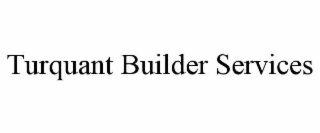 TURQUANT BUILDER SERVICES